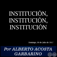 INSTITUCIN, INSTITUCIN, INSTITUCIN - Por ALBERTO ACOSTA GARBARINO - Domingo, 09 de Julio de 2017